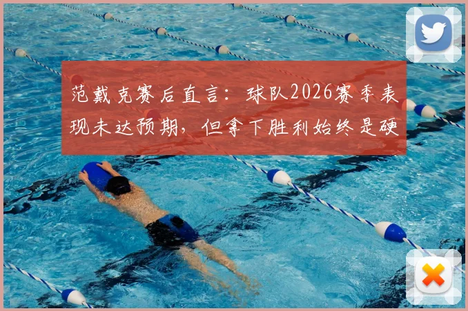 范戴克赛后直言:球队2026赛季表现未达预期,但拿下胜利始终是硬道理