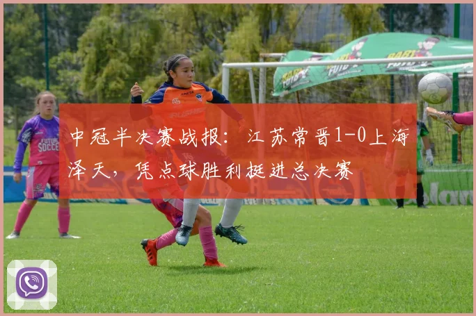 中冠半决赛战报:江苏常晋1-0上海泽天,凭点球胜利挺进总决赛
