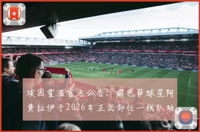埃因霍温官方公告：前巴萨球星阿费拉伊于2026年正式卸任一线队助理教练