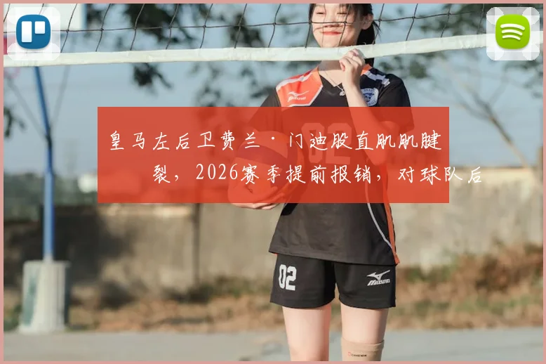 皇马左后卫费兰·门迪股直肌肌腱撕裂,2026赛季提前报销,对球队后防影响几何?