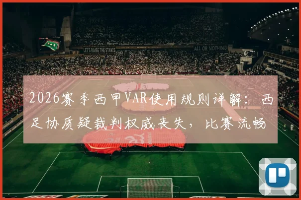 2026赛季西甲VAR使用规则详解：西足协质疑裁判权威丧失，比赛流畅性受损引热议