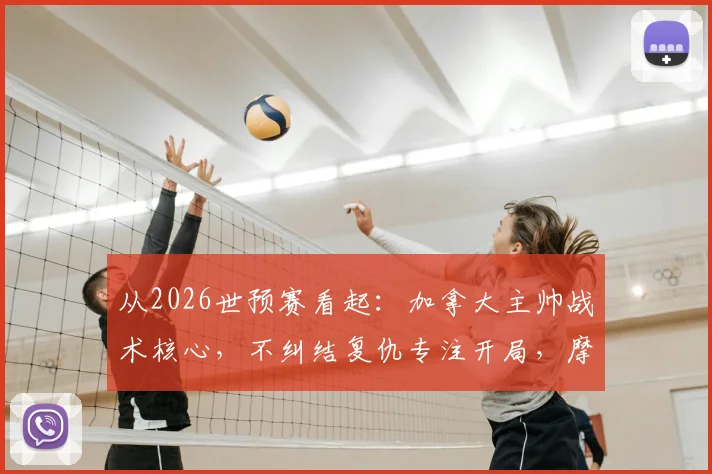 从2026世预赛看起：加拿大主帅战术核心，不纠结复仇专注开局，摩洛哥风格成关键考验
