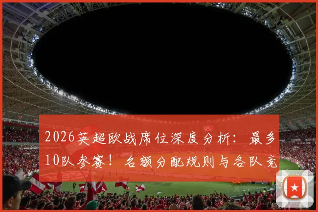 2026英超欧战席位深度分析：最多10队参赛！名额分配规则与各队竞争形势全解读