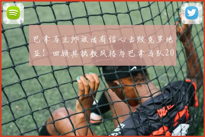 巴拿马主帅放话有信心击败克罗地亚!回顾其执教风格与巴拿马队2026世界杯阵容实力分析