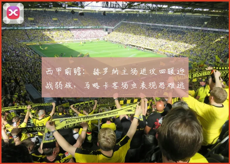 西甲前瞻：赫罗纳主场进攻回暖迎战弱旅，马略卡客场虫表现恐难逃一败，2026赛季关键战解析