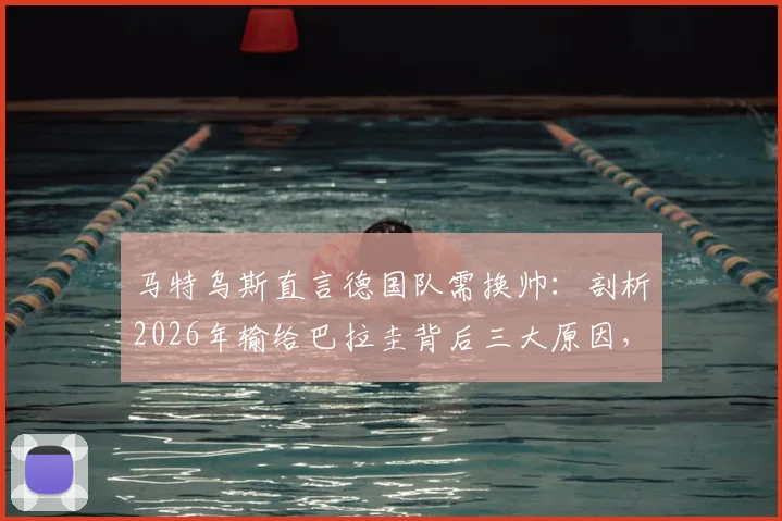 马特乌斯直言德国队需换帅：剖析2026年输给巴拉圭背后三大原因，球迷热议新教练人选