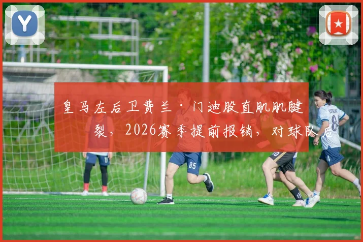 皇马左后卫费兰·门迪股直肌肌腱撕裂，2026赛季提前报销，对球队后防影响几何？