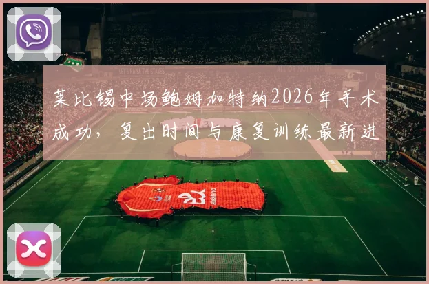 莱比锡中场鲍姆加特纳2026年手术成功,复出时间与康复训练最新进展(图片报报道)