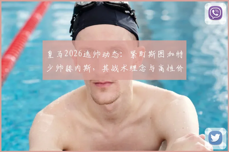 皇马2026选帅动态：紧盯斯图加特少帅赫内斯，其战术理念与高性价比成关键吸引力