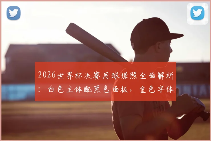 2026世界杯决赛用球谍照全面解析：白色主体配黑色面板，金色字体细节曝光，阿迪达斯新作引热议
