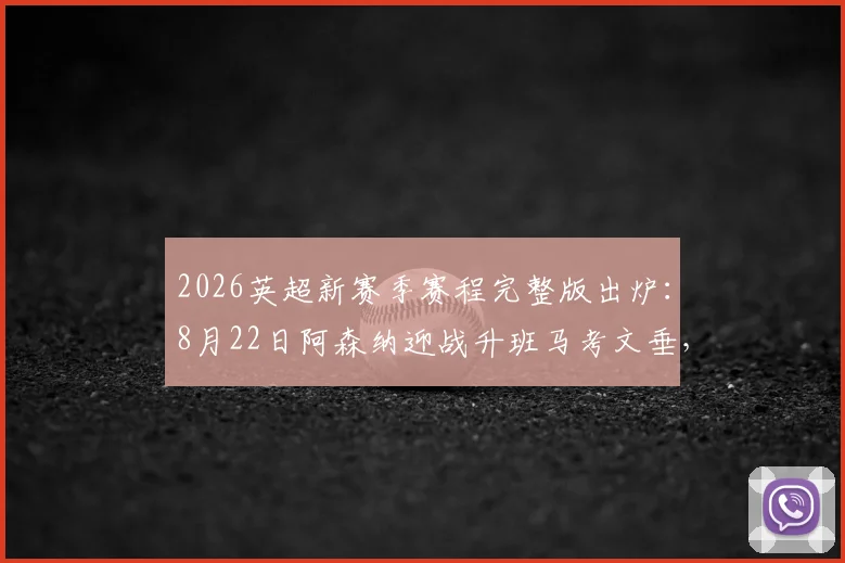 2026英超新赛季赛程完整版出炉：8月22日阿森纳迎战升班马考文垂，附赛程表下载与历史交锋解析