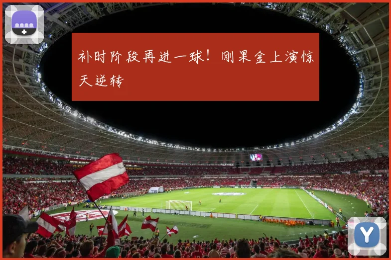 补时阶段再进一球！刚果金上演惊天逆转