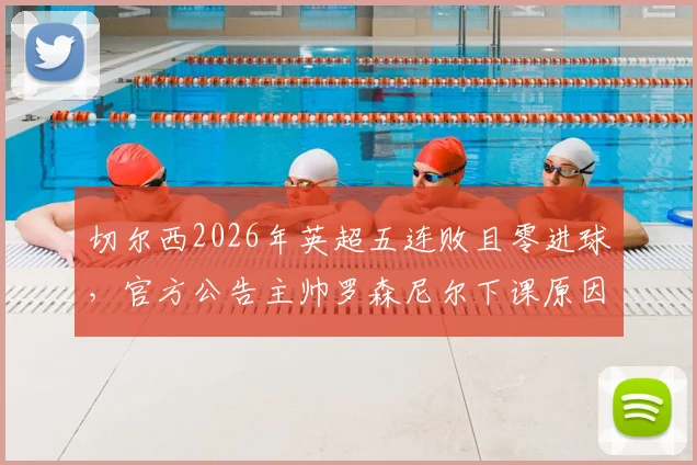 切尔西2026年英超五连败且零进球，官方公告主帅罗森尼尔下课原因与接替者分析