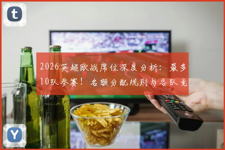 2026英超欧战席位深度分析：最多10队参赛！名额分配规则与各队竞争形势全解读