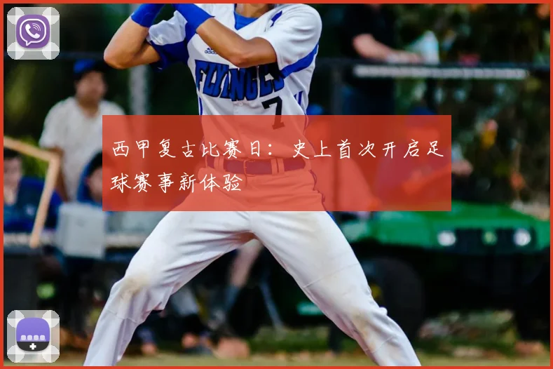 西甲复古比赛日：史上首次开启足球赛事新体验