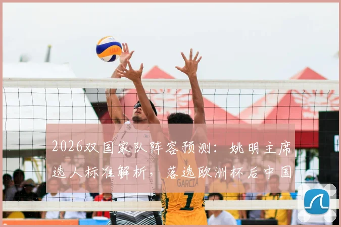 2026双国家队阵容预测：姚明主席选人标准解析，落选欧洲杯后中国男篮如何调整备战？