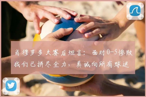 肖穆罗多夫赛后坦言：面对0-5惨败我们已拼尽全力，真诚向所有球迷致歉，未来如何重建？